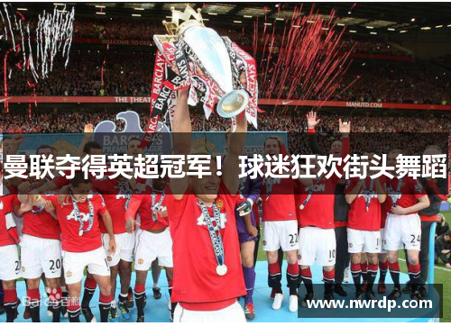 曼联夺得英超冠军！球迷狂欢街头舞蹈