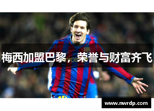 梅西加盟巴黎，荣誉与财富齐飞